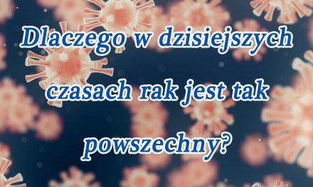 Dlaczego w dzisiejszych czasach rak jest tak powszechny?