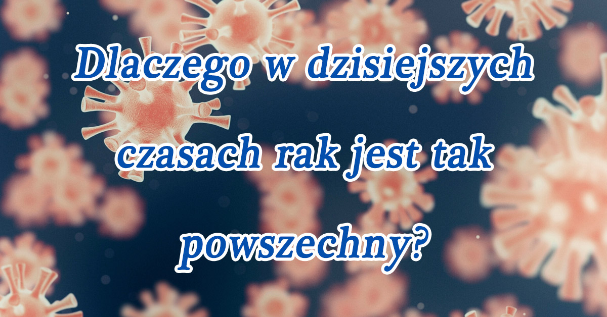 Dlaczego w dzisiejszych czasach rak jest tak powszechny?