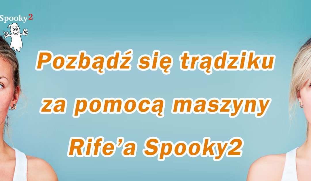 Pozbądź się trądziku za pomocą maszyny Rife’a Spooky2